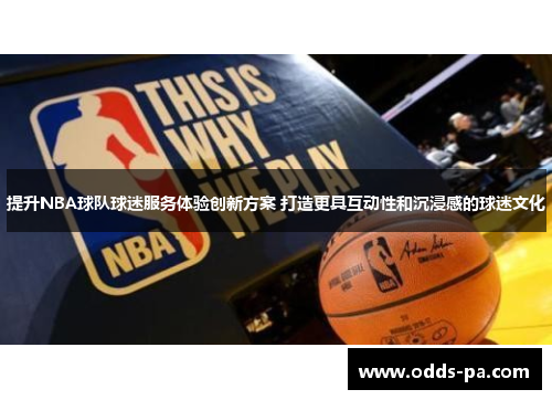 提升NBA球队球迷服务体验创新方案 打造更具互动性和沉浸感的球迷文化 提升NBA球队球迷服务体验创新方案 打造更具互动性和沉浸感的球迷文化