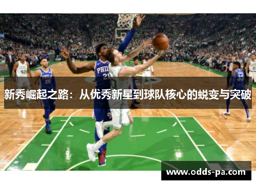 新秀崛起之路:从优秀新星到球队核心的蜕变与突破 新秀崛起之路:从优秀新星到球队核心的蜕变与突破