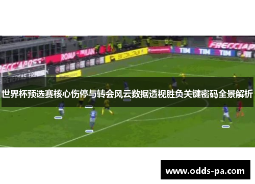 世界杯预选赛核心伤停与转会风云数据透视胜负关键密码全景解析 世界杯预选赛核心伤停与转会风云数据透视胜负关键密码全景解析