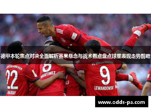 德甲本轮焦点对决全面解析赛果悬念与战术看点盘点球星表现走势前瞻