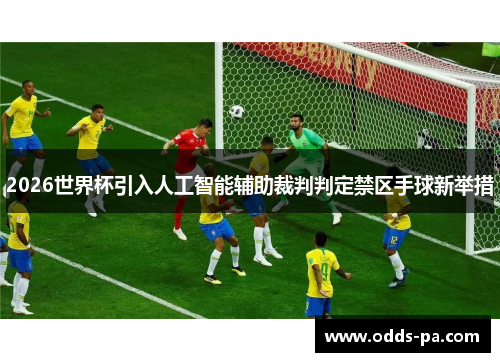 2026世界杯引入人工智能辅助裁判判定禁区手球新举措