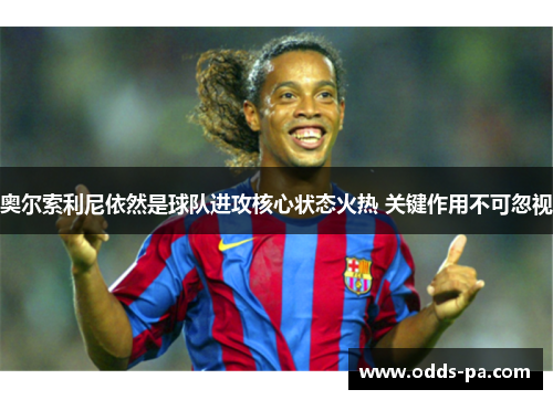 奥尔索利尼依然是球队进攻核心状态火热 关键作用不可忽视