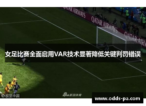 女足比赛全面启用VAR技术显著降低关键判罚错误