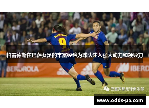 帕雷德斯在巴萨女足的丰富经验为球队注入强大动力和领导力