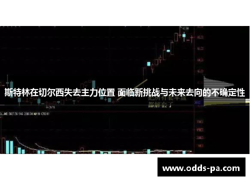 斯特林在切尔西失去主力位置 面临新挑战与未来去向的不确定性