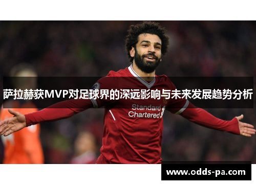 萨拉赫获MVP对足球界的深远影响与未来发展趋势分析