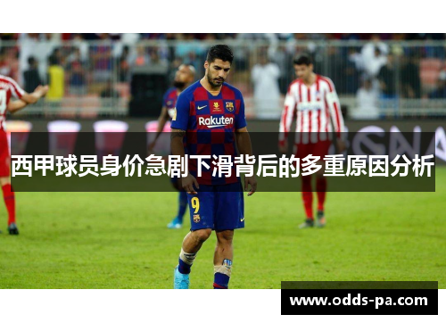 西甲球员身价急剧下滑背后的多重原因分析