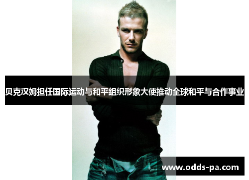 贝克汉姆担任国际运动与和平组织形象大使推动全球和平与合作事业