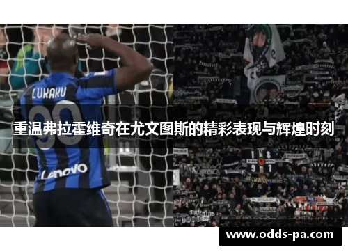 重温弗拉霍维奇在尤文图斯的精彩表现与辉煌时刻