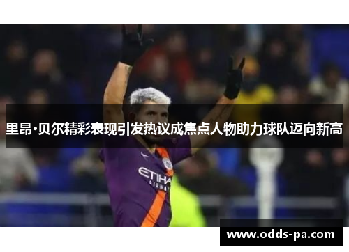 里昂·贝尔精彩表现引发热议成焦点人物助力球队迈向新高