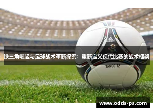 铁三角崛起与足球战术革新探索：重新定义现代比赛的战术框架