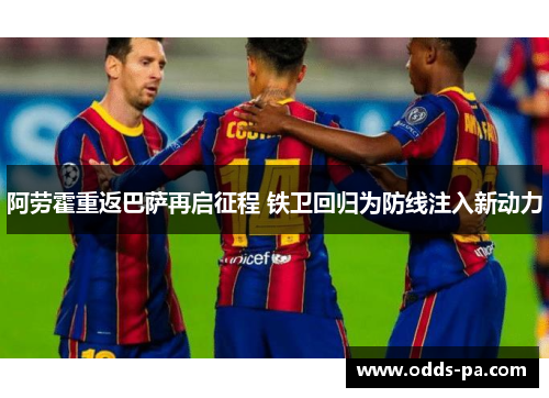 阿劳霍重返巴萨再启征程 铁卫回归为防线注入新动力
