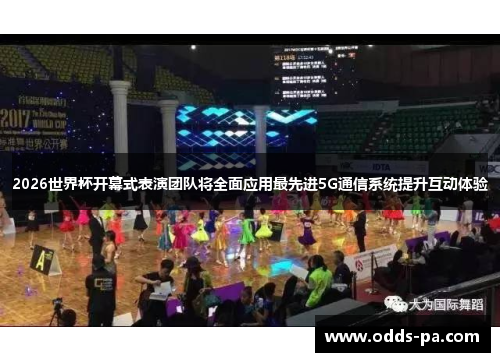 2026世界杯开幕式表演团队将全面应用最先进5G通信系统提升互动体验 2026世界杯开幕式表演团队将全面应用最先进5G通信系统提升互动体验