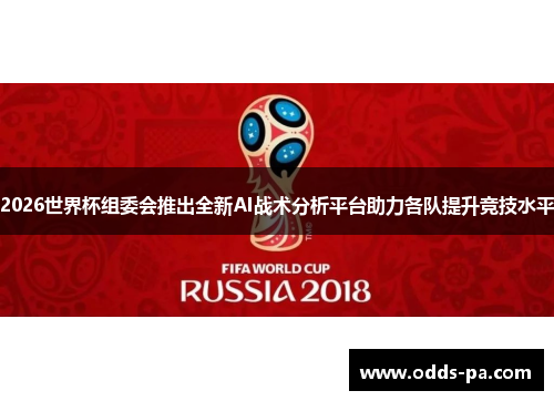 2026世界杯组委会推出全新AI战术分析平台助力各队提升竞技水平 2026世界杯组委会推出全新AI战术分析平台助力各队提升竞技水平