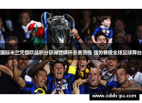 国际米兰凭借欧战积分获得世俱杯参赛资格 强势晋级全球足球舞台 国际米兰凭借欧战积分获得世俱杯参赛资格 强势晋级全球足球舞台