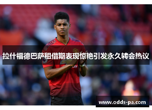 拉什福德巴萨租借期表现惊艳引发永久转会热议 拉什福德巴萨租借期表现惊艳引发永久转会热议