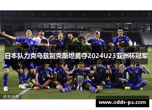 日本队力克乌兹别克斯坦勇夺2024U23亚洲杯冠军 日本队力克乌兹别克斯坦勇夺2024U23亚洲杯冠军