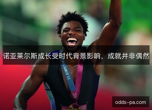 诺亚莱尔斯成长受时代背景影响，成就并非偶然