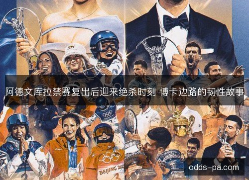 阿德文库拉禁赛复出后迎来绝杀时刻 博卡边路的韧性故事 阿德文库拉禁赛复出后迎来绝杀时刻 博卡边路的韧性故事